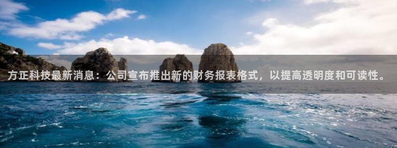 方正科技最新消息：公司宣布推出新的财务报表格式，以提高透明度和可读性。